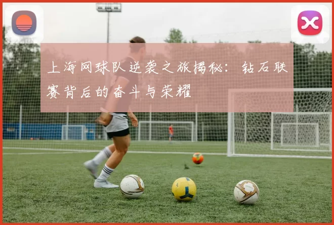上海网球队逆袭之旅揭秘：钻石联赛背后的奋斗与荣耀