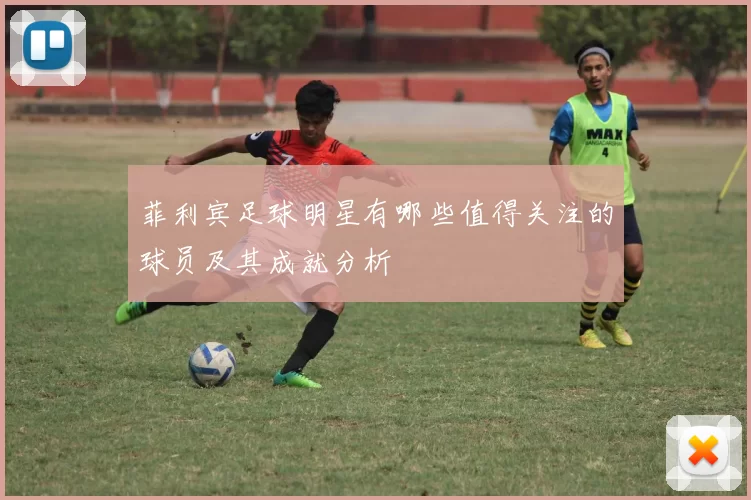 菲利宾足球明星有哪些值得关注的球员及其成就分析