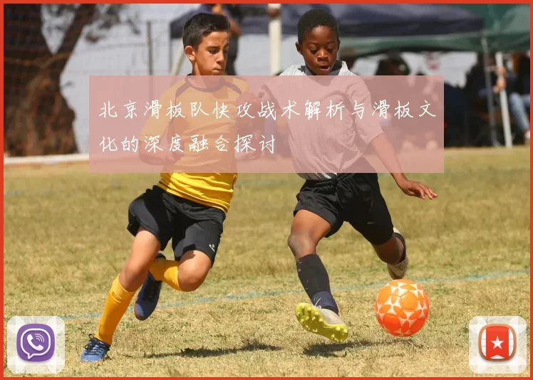 北京滑板队快攻战术解析与滑板文化的深度融合探讨