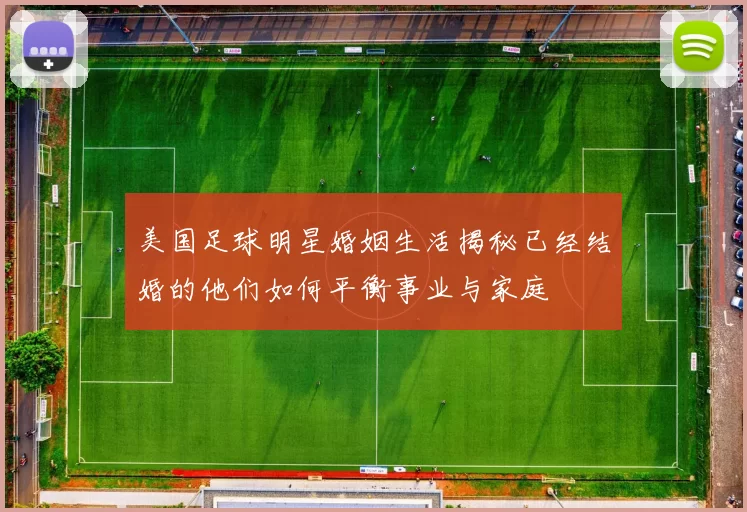 美国足球明星婚姻生活揭秘已经结婚的他们如何平衡事业与家庭