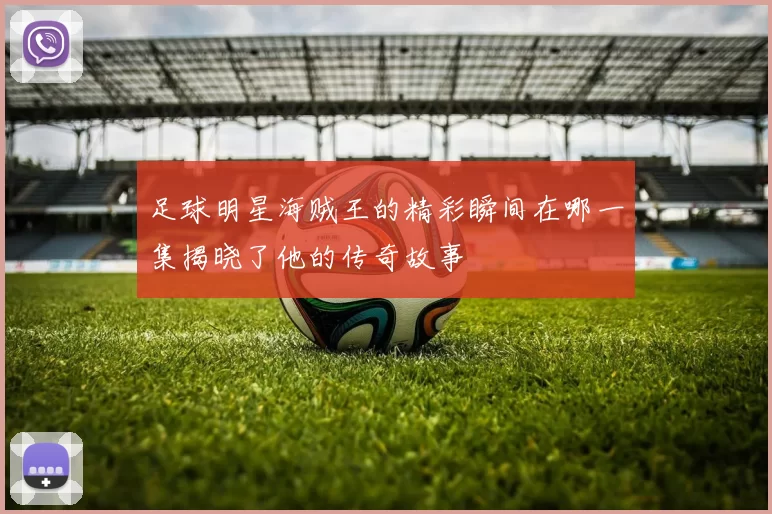 足球明星海贼王的精彩瞬间在哪一集揭晓了他的传奇故事
