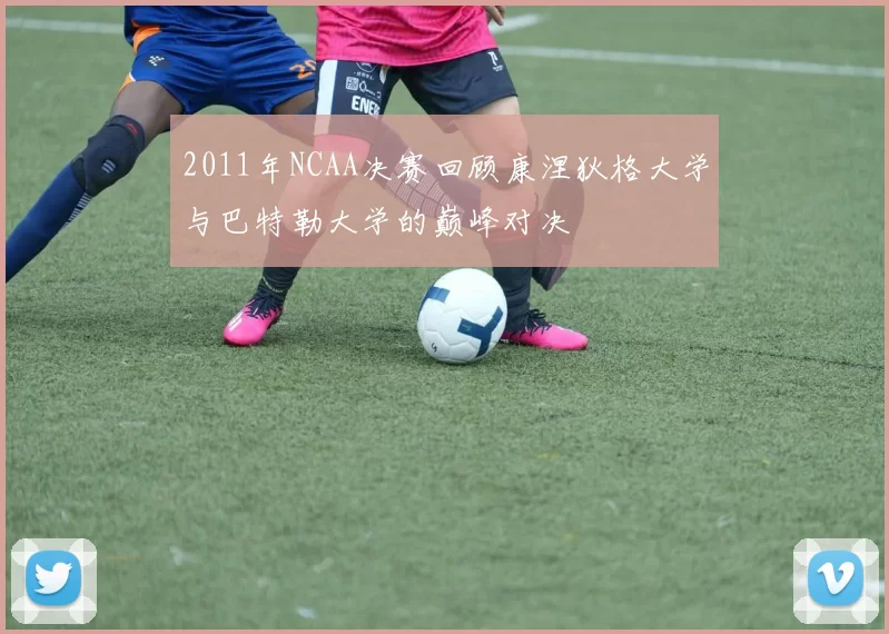 2011年NCAA决赛回顾康涅狄格大学与巴特勒大学的巅峰对决