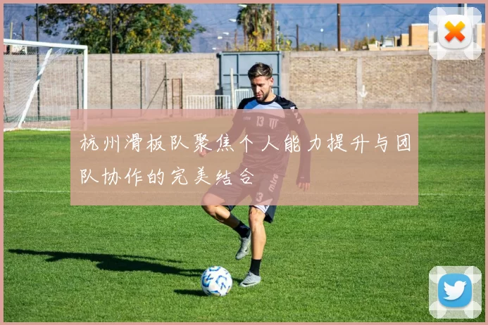 杭州滑板队聚焦个人能力提升与团队协作的完美结合