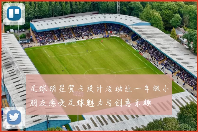 足球明星贺卡设计活动让一年级小朋友感受足球魅力与创意乐趣