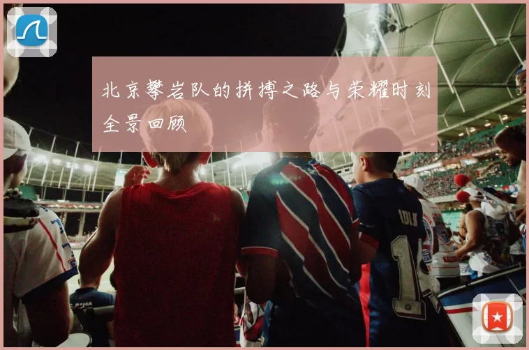 北京攀岩队的拼搏之路与荣耀时刻全景回顾