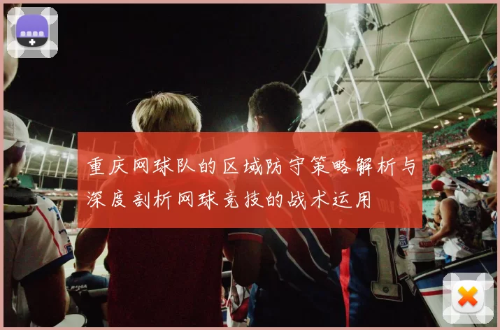 重庆网球队的区域防守策略解析与深度剖析网球竞技的战术运用
