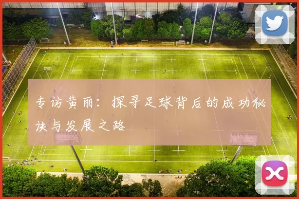 专访黄丽：探寻足球背后的成功秘诀与发展之路