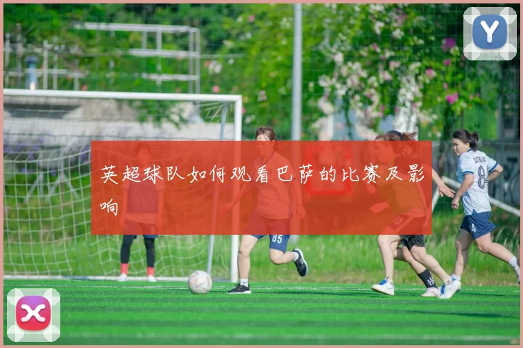 英超球队如何观看巴萨的比赛及影响