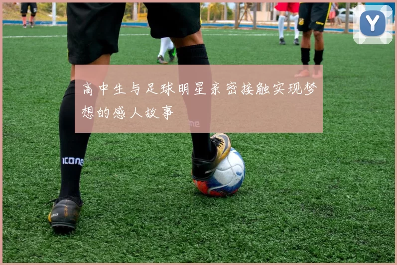 高中生与足球明星亲密接触实现梦想的感人故事