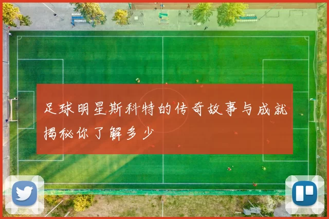 足球明星斯科特的传奇故事与成就揭秘你了解多少