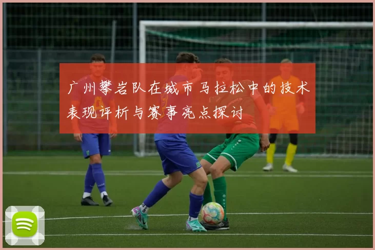 广州攀岩队在城市马拉松中的技术表现评析与赛事亮点探讨