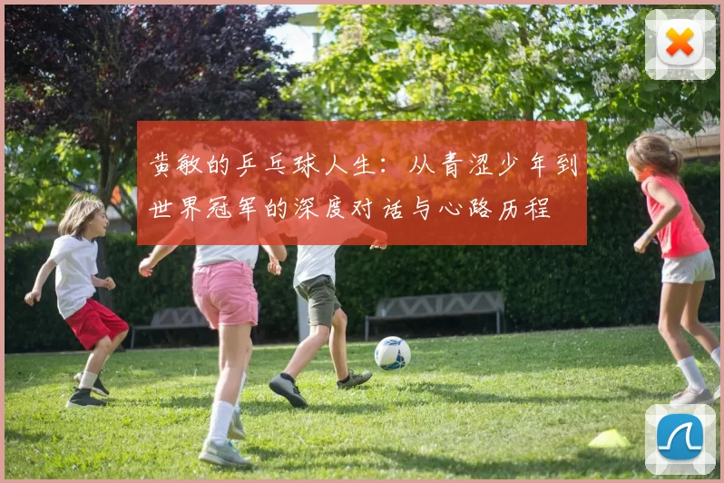 黄敏的乒乓球人生：从青涩少年到世界冠军的深度对话与心路历程