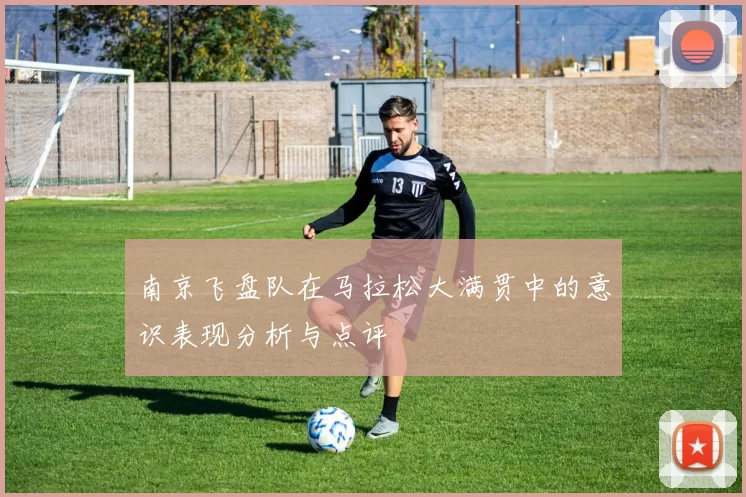 南京飞盘队在马拉松大满贯中的意识表现分析与点评