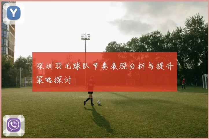 深圳羽毛球队节奏表现分析与提升策略探讨