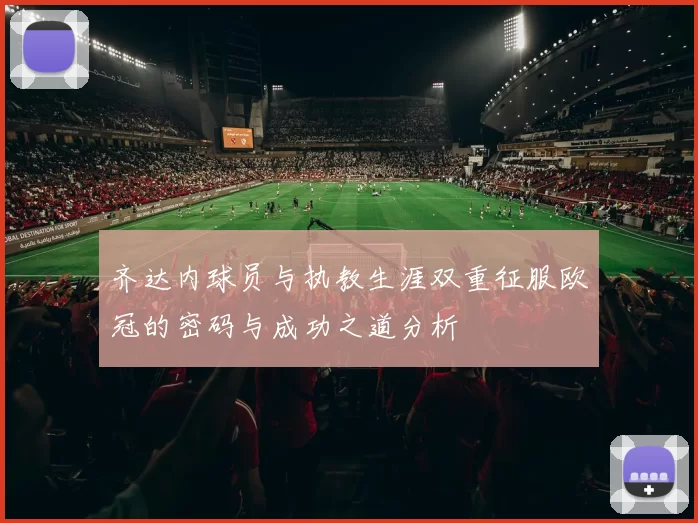 齐达内球员与执教生涯双重征服欧冠的密码与成功之道分析