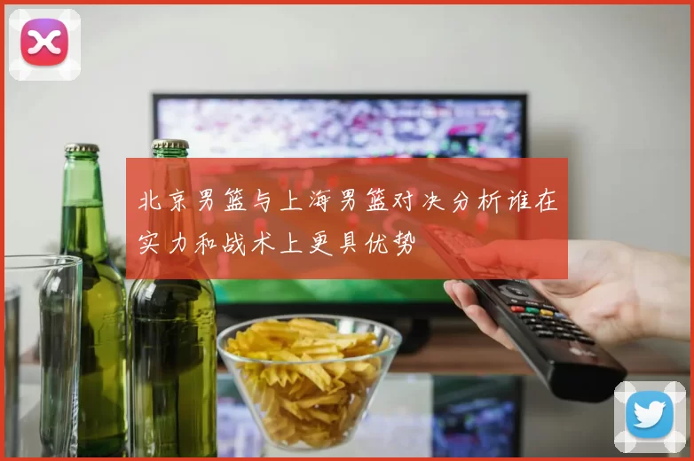 北京男篮与上海男篮对决分析谁在实力和战术上更具优势