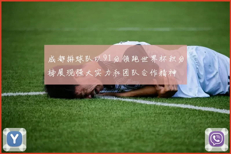 成都排球队以91分领跑世界杯积分榜展现强大实力和团队合作精神