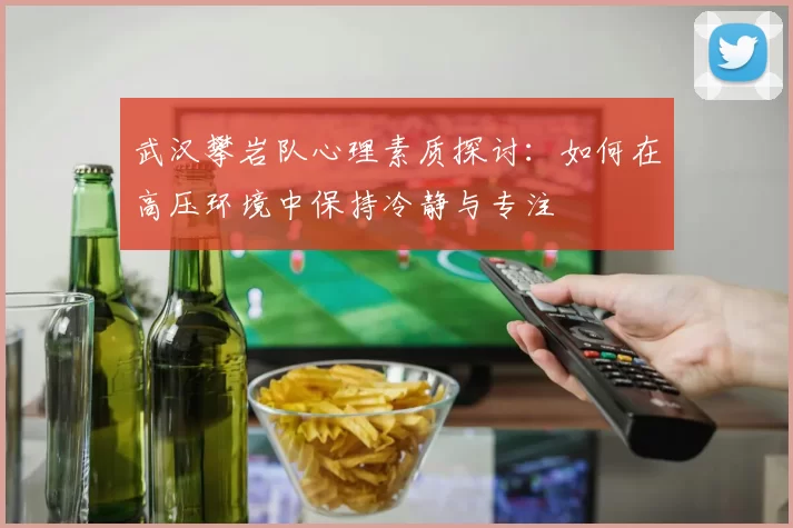 武汉攀岩队心理素质探讨：如何在高压环境中保持冷静与专注