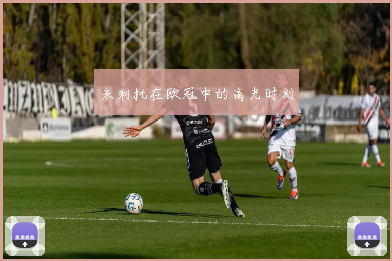 米利托在欧冠中的高光时刻