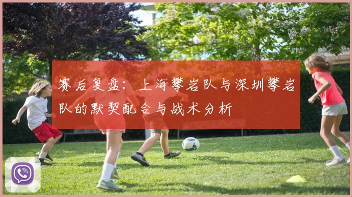 赛后复盘：上海攀岩队与深圳攀岩队的默契配合与战术分析