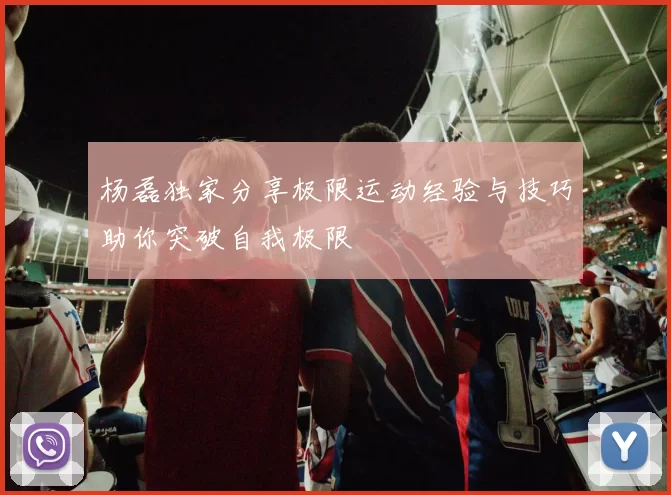 杨磊独家分享极限运动经验与技巧助你突破自我极限