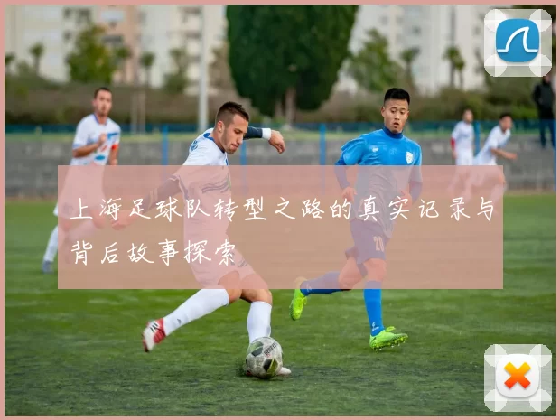 上海足球队转型之路的真实记录与背后故事探索