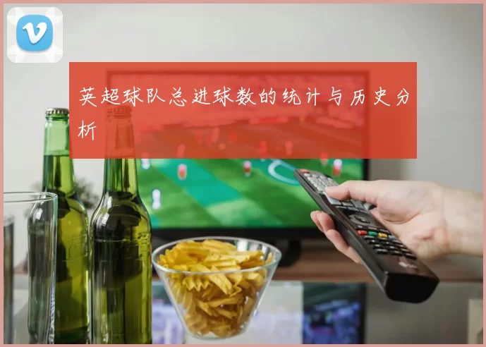 英超球队总进球数的统计与历史分析