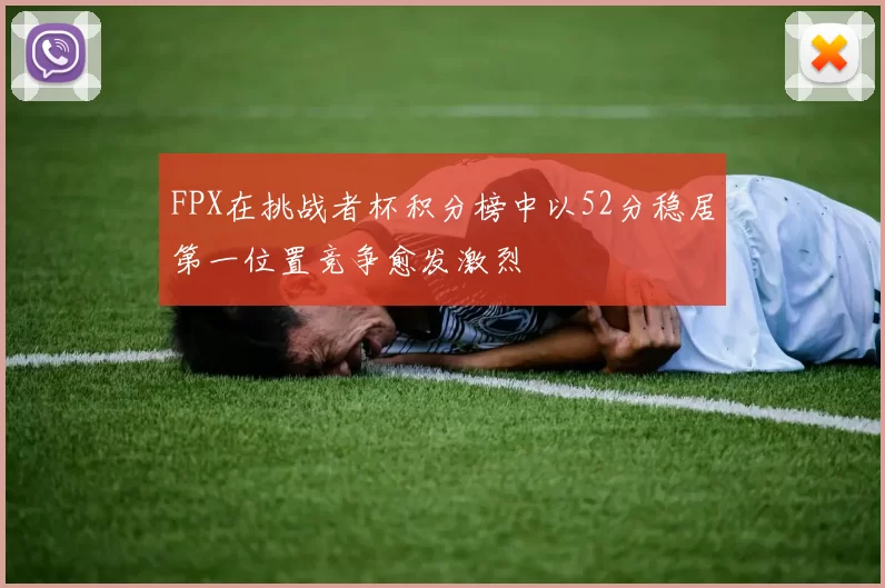 FPX在挑战者杯积分榜中以52分稳居第一位置竞争愈发激烈