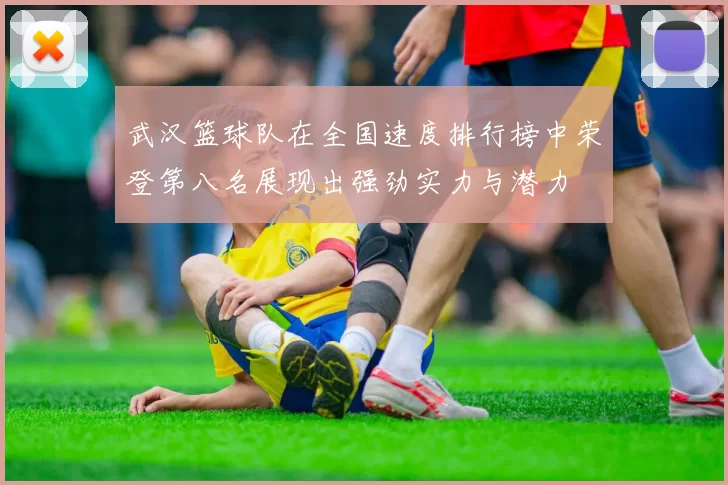 武汉篮球队在全国速度排行榜中荣登第八名展现出强劲实力与潜力
