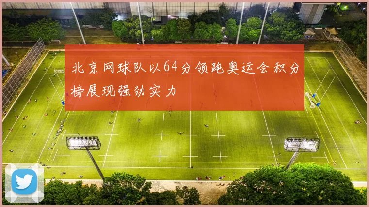北京网球队以64分领跑奥运会积分榜展现强劲实力