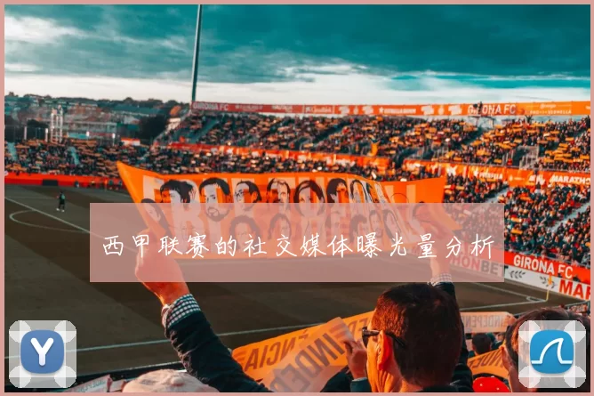 西甲联赛的社交媒体曝光量分析