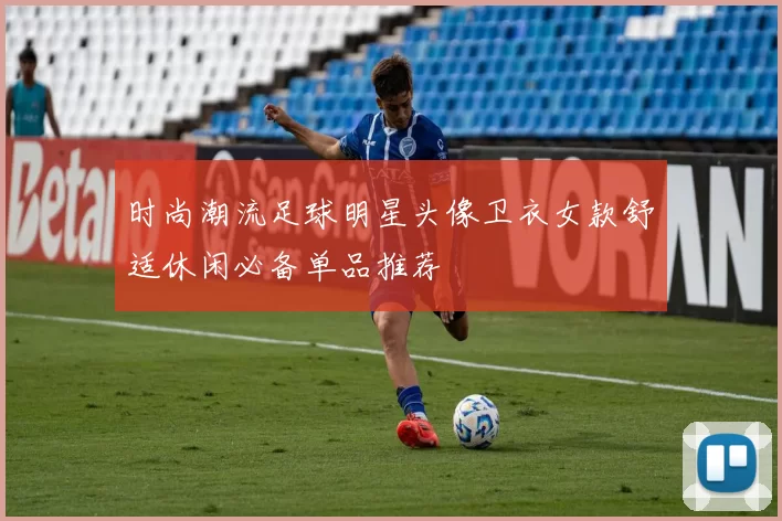 时尚潮流足球明星头像卫衣女款舒适休闲必备单品推荐